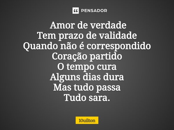 ⁠ Amor de verdade Tem prazo de validade Quando não é correspondido Coração partido O tempo cura Alguns dias dura Mas tudo passa Tudo sara.... Frase de 10uilton.