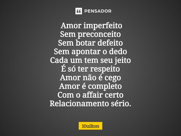 ⁠ Amor imperfeito Sem preconceito Sem botar defeito Sem apontar o dedo Cada um tem seu jeito É só ter respeito Amor não é cego Amor é completo Com o affair cert... Frase de 10uilton.