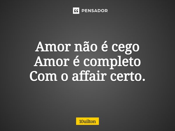 ⁠Amor não é cego Amor é completo Com o affair certo.... Frase de 10uilton.