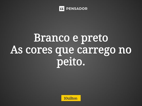 ⁠Branco e preto As cores que carrego no peito.... Frase de 10uilton.