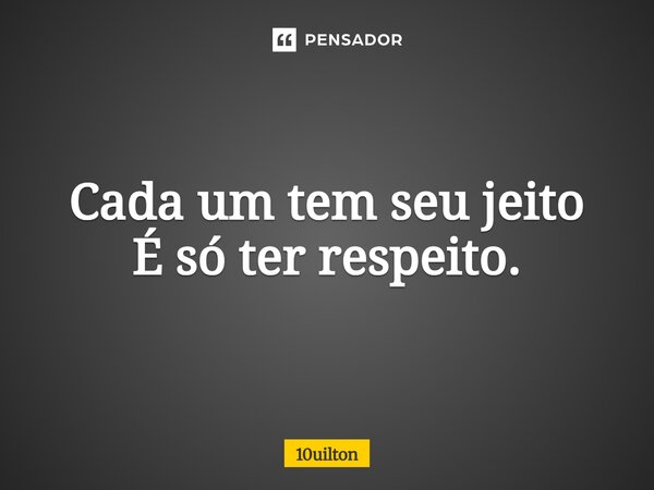 ⁠Cada um tem seu jeito É só ter respeito.... Frase de 10uilton.