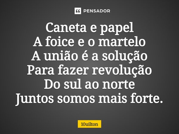 ⁠ Caneta e papel A foice e o martelo A união é a solução Para fazer revolução Do sul ao norte Juntos somos mais forte.... Frase de 10uilton.