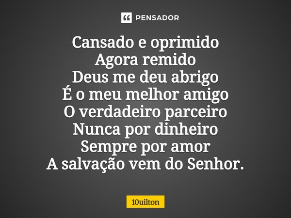 ⁠ Cansado e oprimido Agora remido Deus me deu abrigo É o meu melhor amigo O verdadeiro parceiro Nunca por dinheiro Sempre por amor A salvação vem do Senhor.... Frase de 10uilton.