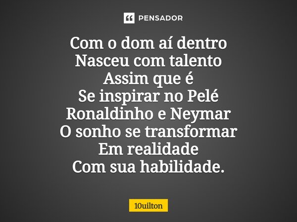 ⁠ Com o dom aí dentro Nasceu com talento Assim que é Se inspirar no Pelé Ronaldinho e Neymar O sonho se transformar Em realidade Com sua habilidade.... Frase de 10uilton.