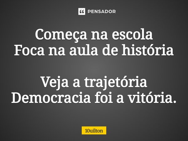 ⁠ Começa na escola Foca na aula de história Veja a trajetória Democracia foi a vitória.... Frase de 10uilton.