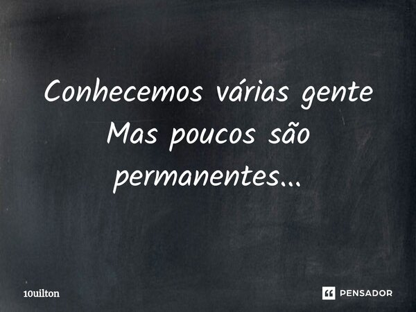 Conhecemos várias gente Mas poucos são permanentes...⁠... Frase de 10uilton.