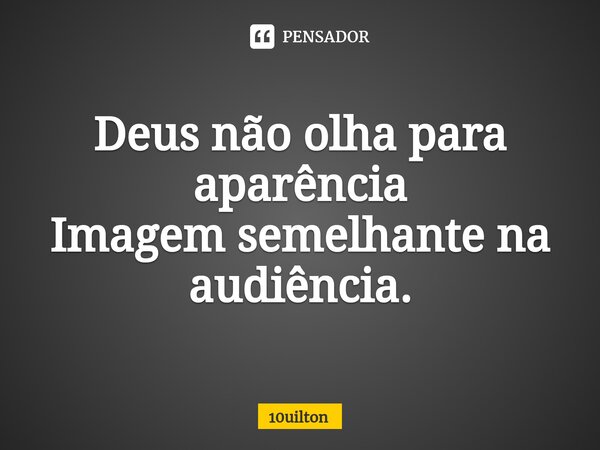 Deus não olha para aparência Imagem semelhante na audiência.... Frase de 10uilton.