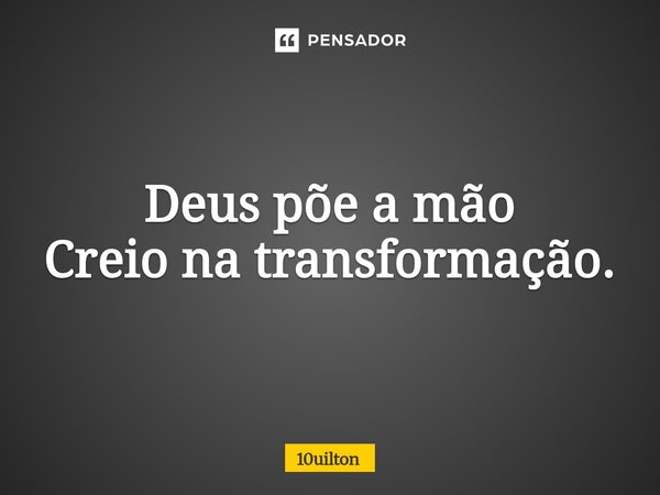 ⁠Deus põe a mão Creio na transformação.... Frase de 10uilton.