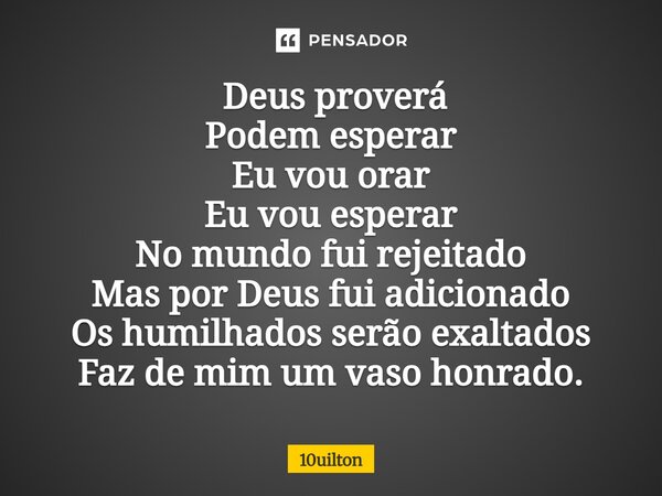 ⁠ Deus proverá Podem esperar Eu vou orar Eu vou esperar No mundo fui rejeitado Mas por Deus fui adicionado Os humilhados serão exaltados Faz de mim um vaso honr... Frase de 10uilton.