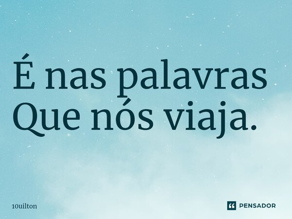 ⁠É nas palavras Que nós viaja.... Frase de 10uilton.