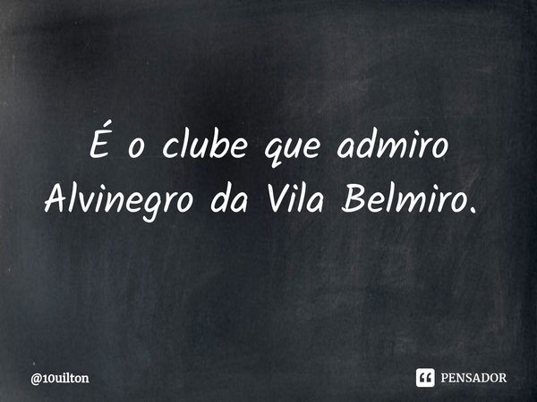 É o clube que admiro Alvinegro da Vila Belmiro. ⁠... Frase de 10uilton.