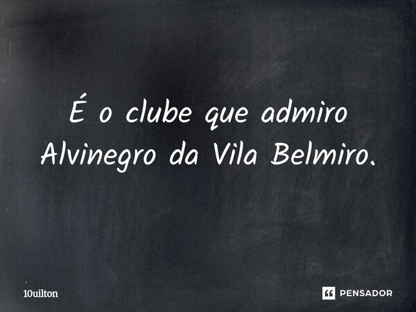 ⁠É o clube que admiro Alvinegro da Vila Belmiro.... Frase de 10uilton.