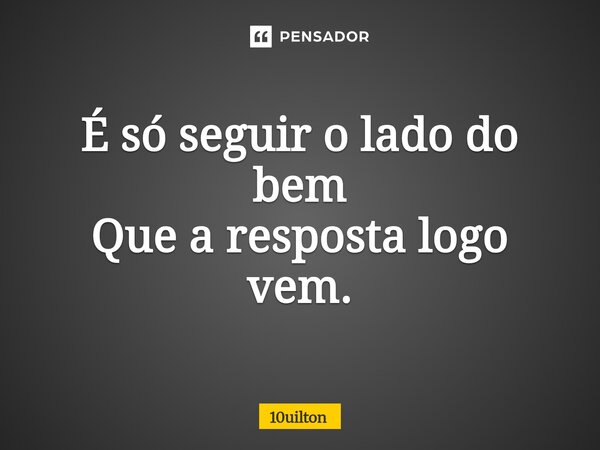 ⁠É só seguir o lado do bem Que a resposta logo vem.... Frase de 10uilton.