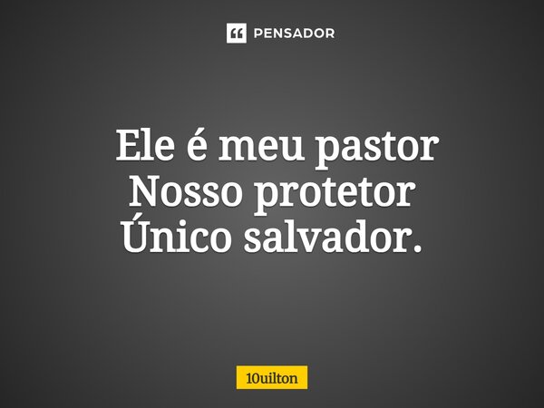 ⁠ Ele é meu pastor Nosso protetor Único salvador.... Frase de 10uilton.