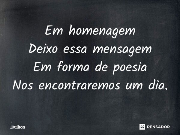 ⁠Em homenagem Deixo essa mensagem Em forma de poesia Nos encontraremos um dia.... Frase de 10uilton.