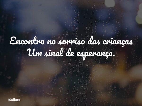 Encontro no sorriso das crianças Um sinal de esperança.... Frase de 10uilton.