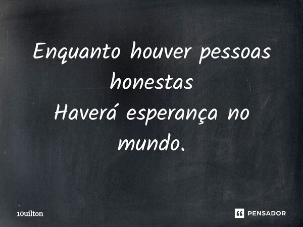 Enquanto houver pessoas honestas Haverá esperança no mundo.... Frase de 10uilton.