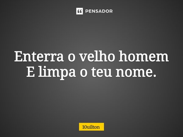 ⁠Enterra o velho homem E limpa o teu nome.... Frase de 10uilton.