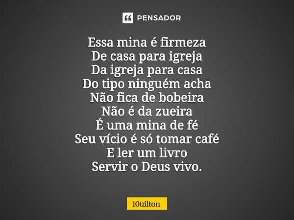 ⁠Essa mina é firmeza De casa para igreja Da igreja para casa Do tipo ninguém acha Não fica de bobeira Não é da zueira É uma mina de fé Seu vício é só tomar café... Frase de 10uilton.