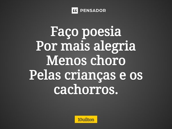 ⁠Faço poesia Por mais alegria Menos choro Pelas crianças e os cachorros.... Frase de 10uilton.