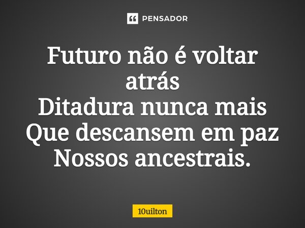 ⁠ Futuro não é voltar atrás Ditadura nunca mais Que descansem em paz Nossos ancestrais.... Frase de 10uilton.