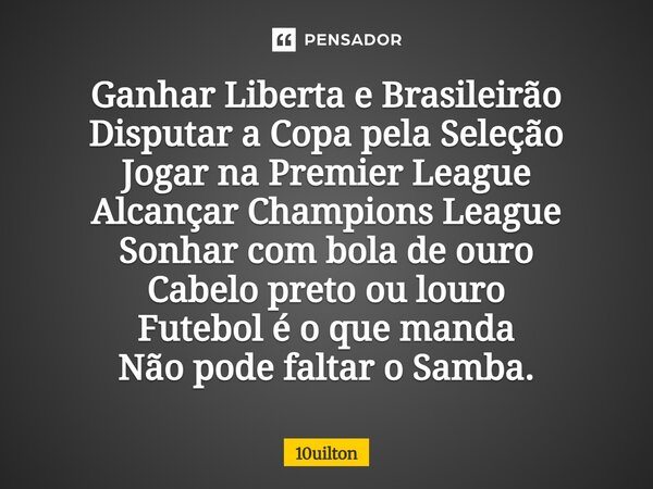 ⁠ Ganhar Liberta e Brasileirão Disputar a Copa pela Seleção Jogar na Premier League Alcançar Champions League Sonhar com bola de ouro Cabelo preto ou louro Fute... Frase de 10uilton.