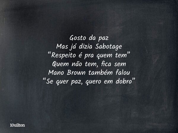 Gosto da paz Mas já dizia Sabotage “Respeito é pra quem tem” Quem não tem, fica sem Mano Brown também falou “Se quer paz, quero em dobro”... Frase de 10uilton.