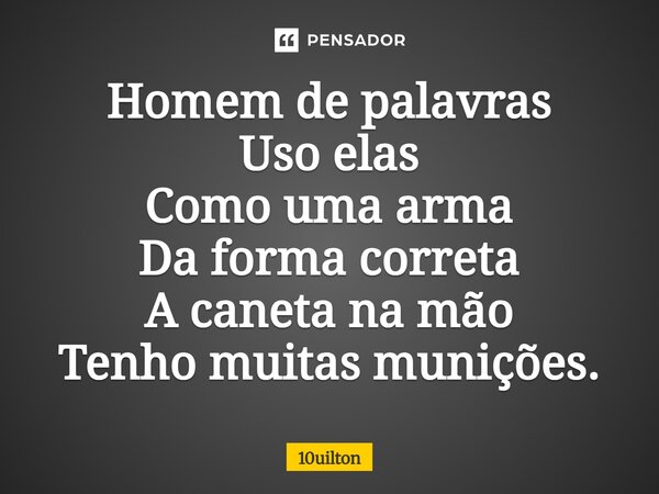 ⁠Homem de palavras Uso elas Como uma arma Da forma correta A caneta na mão Tenho muitas munições.... Frase de 10uilton.
