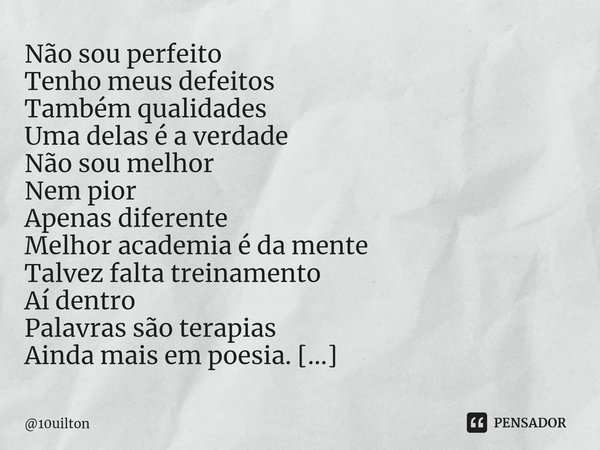 ⁠Imperfeito. Não sou perfeito Tenho meus defeitos Também qualidades Uma delas é a verdade Não sou melhor Nem pior Apenas diferente Melhor academia é da mente Ta... Frase de 10uilton.