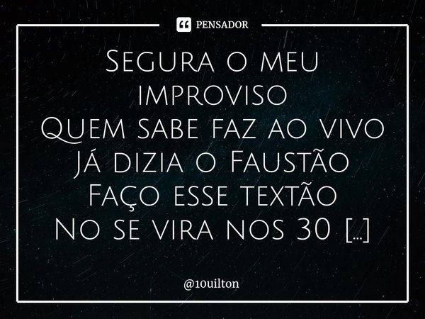 ⁠Improviso romântico. Segura o meu improviso Quem sabe faz ao vivo Já dizia o Faustão Faço esse textão No se vira nos 30 Se querer printa É de minha autoria Obr... Frase de 10uilton.