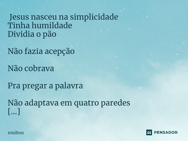 ⁠ Jesus nasceu na simplicidade Tinha humildade Dividia o pão Não fazia acepção Não cobrava Pra pregar a palavra Não adaptava em quatro paredes Em todo lugar tev... Frase de 10uilton.