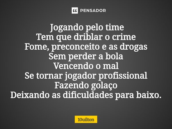 ⁠ Jogando pelo time Tem que driblar o crime Fome, preconceito e as drogas Sem perder a bola Vencendo o mal Se tornar jogador profissional Fazendo golaço Deixand... Frase de 10uilton.