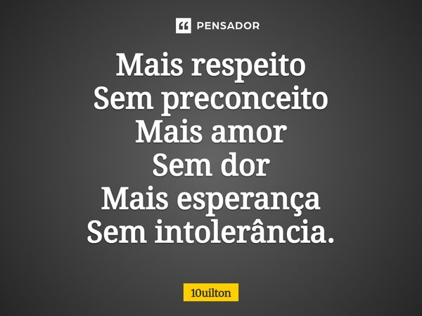⁠Mais respeito Sem preconceito Mais amor Sem dor Mais esperança Sem intolerância.... Frase de 10uilton.