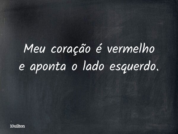 Meu coração é vermelho e aponta o lado esquerdo.... Frase de 10uilton.