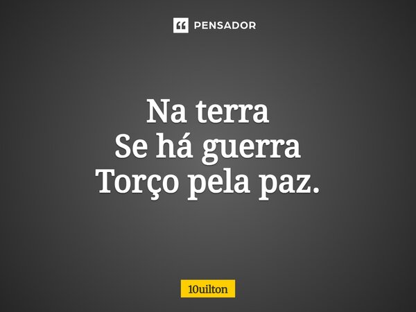 ⁠Na terra Se há guerra Torço pela paz.... Frase de 10uilton.