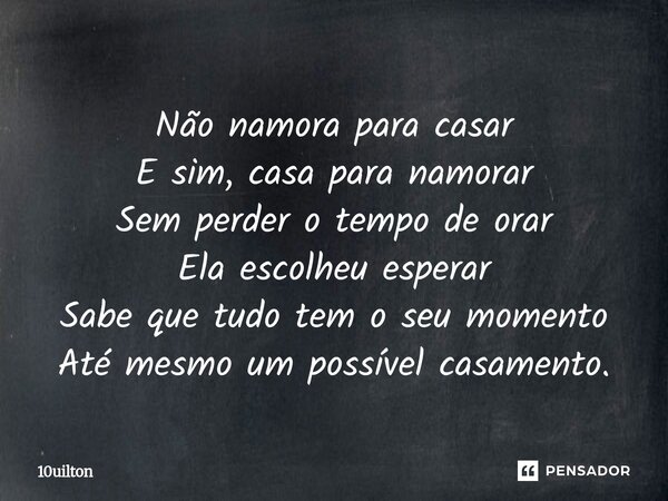 ⁠Não namora para casar E sim, casa para namorar Sem perder o tempo de orar Ela escolheu esperar Sabe que tudo tem o seu momento Até mesmo um possível casamento.... Frase de 10uilton.