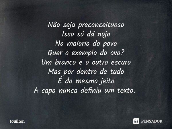 Não seja preconceituoso Isso só dá nojo Na maioria do povo Quer o exemplo do ovo? Um branco e o outro escuro Mas por dentro de tudo É do mesmo jeito A capa nunc... Frase de 10uilton.