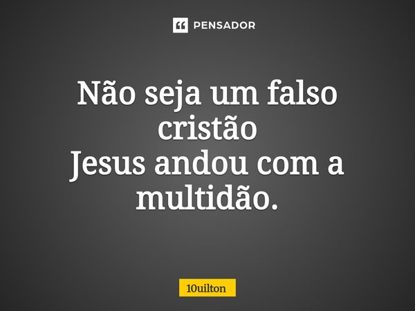 ⁠Não seja um falso cristão Jesus andou com a multidão.... Frase de 10uilton.