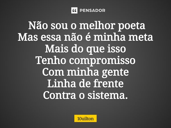 ⁠ Não sou o melhor poeta Mas essa não é minha meta Mais do que isso Tenho compromisso Com minha gente Linha de frente Contra o sistema.... Frase de 10uilton.