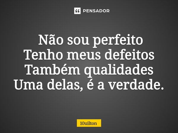⁠ Não sou perfeito Tenho meus defeitos Também qualidades Uma delas, é a verdade.... Frase de 10uilton.