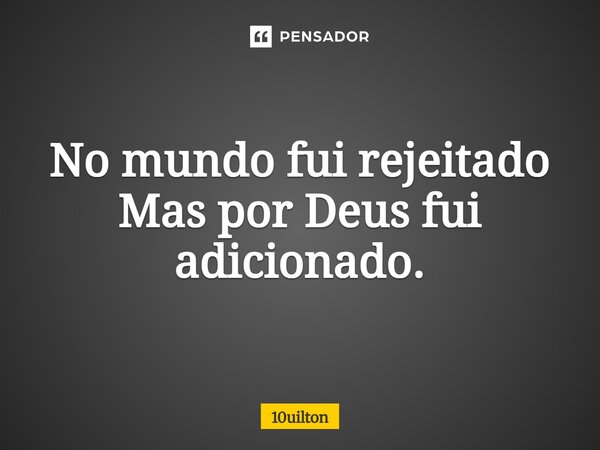 ⁠No mundo fui rejeitado Mas por Deus fui adicionado.... Frase de 10uilton.