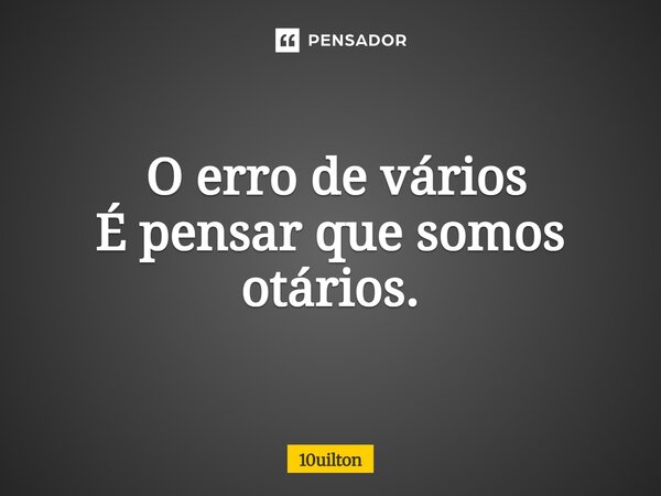⁠ O erro de vários É pensar que somos otários.... Frase de 10uilton.
