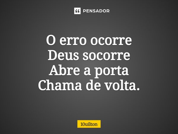⁠O erro ocorre Deus socorre Abre a porta Chama de volta.... Frase de 10uilton.