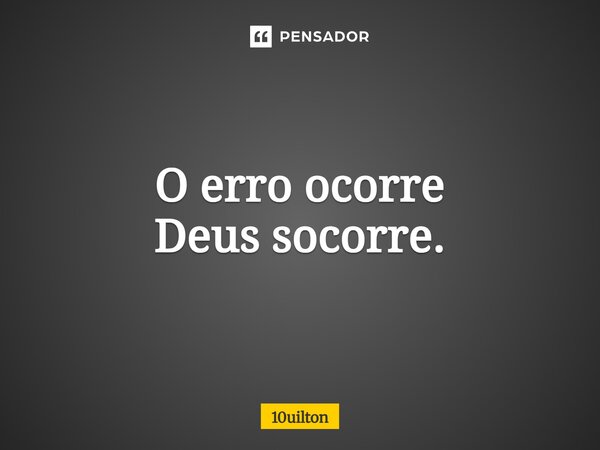 ⁠O erro ocorre Deus socorre.... Frase de 10uilton.