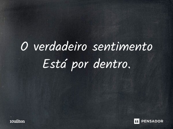 ⁠O verdadeiro sentimento Está por dentro.... Frase de 10uilton.