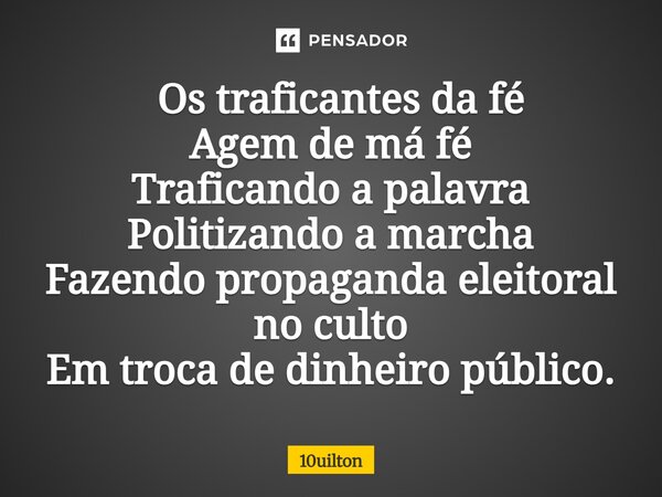 ⁠ Os traficantes da fé Agem de má fé Traficando a palavra Politizando a marcha Fazendo propaganda eleitoral no culto Em troca de dinheiro público.... Frase de 10uilton.