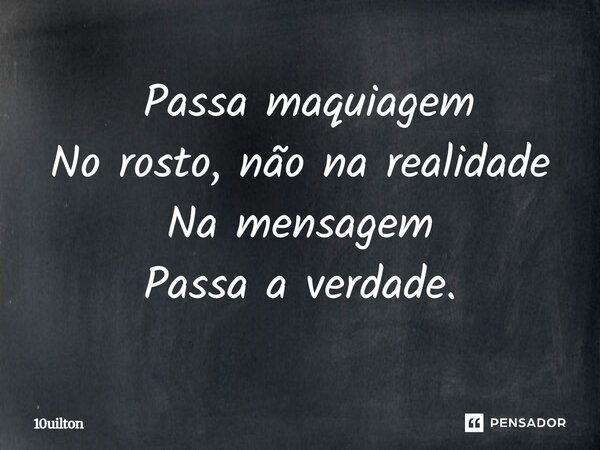 ⁠ Passa maquiagem No rosto, não na realidade Na mensagem Passa a verdade.... Frase de 10uilton.
