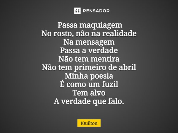 ⁠ Passa maquiagem No rosto, não na realidade Na mensagem Passa a verdade Não tem mentira Não tem primeiro de abril Minha poesia É como um fuzil Tem alvo A verda... Frase de 10uilton.