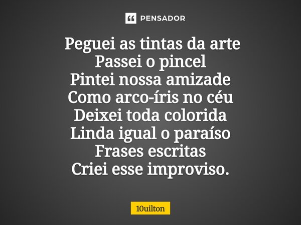 ⁠ Peguei as tintas da arte Passei o pincel Pintei nossa amizade Como arco-íris no céu Deixei toda colorida Linda igual o paraíso Frases escritas Criei esse impr... Frase de 10uilton.