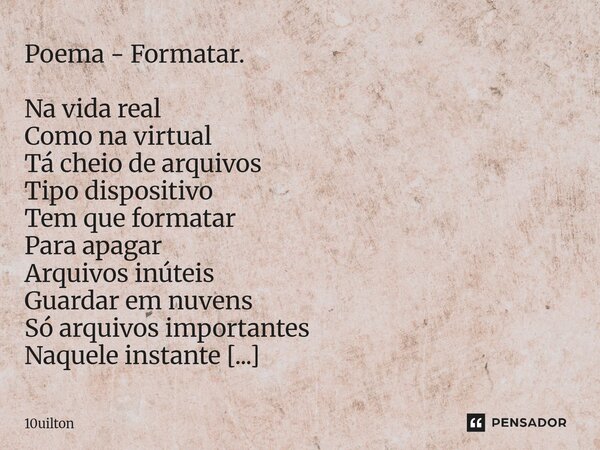 Poema - Formatar. Na vida real Como na virtual Tá cheio de arquivos Tipo dispositivo Tem que formatar Para apagar Arquivos inúteis Guardar em nuvens Só arquivo... Frase de 10uilton.